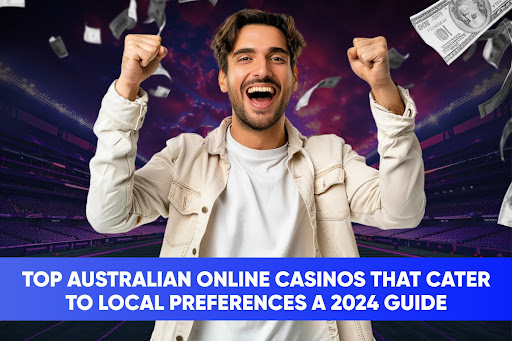 Top Australian Online Casinos That Cater to Local Preferences A 2024 Guide